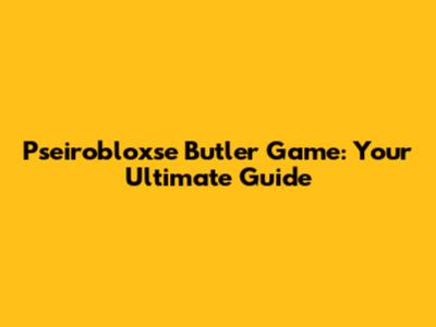 Pseirobloxse Butler Game: Your Ultimate Guide