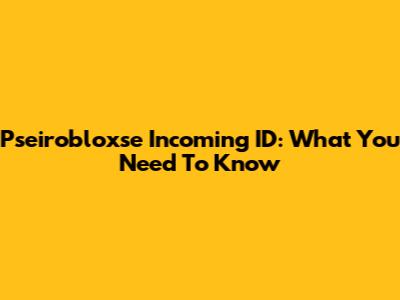 Pseirobloxse Incoming ID: What You Need To Know