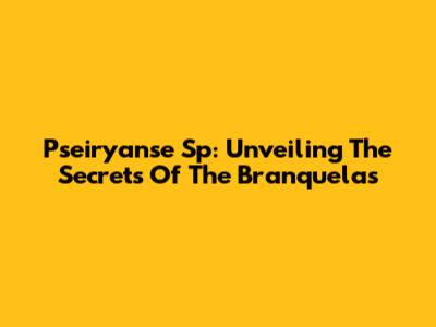 Pseiryanse Sp: Unveiling The Secrets Of The Branquelas
