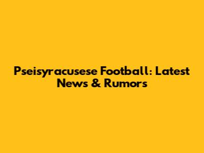 Pseisyracusese Football: Latest News & Rumors