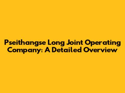 Pseithangse Long Joint Operating Company: A Detailed Overview