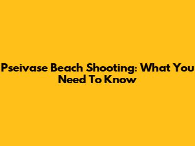 Pseivase Beach Shooting: What You Need To Know