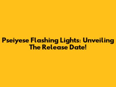 Pseiyese Flashing Lights: Unveiling The Release Date!