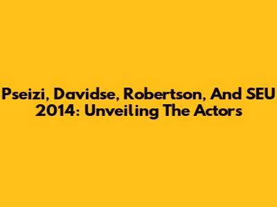 Pseizi, Davidse, Robertson, And SEU 2014: Unveiling The Actors