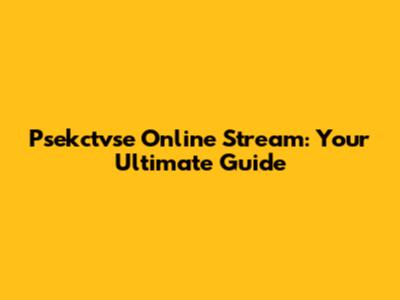 Psekctvse Online Stream: Your Ultimate Guide