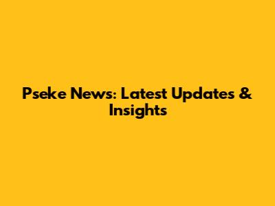 Pseke News: Latest Updates & Insights