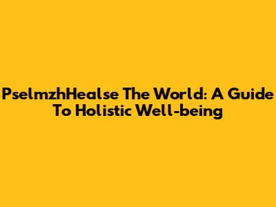PselmzhHealse The World: A Guide To Holistic Well-being