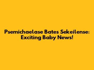 Psemichaelase Bates Sekeilense: Exciting Baby News!