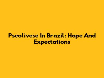 Pseolivese In Brazil: Hope And Expectations