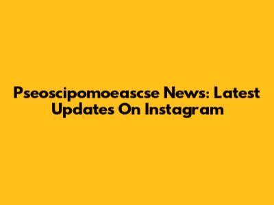 Pseoscipomoeascse News: Latest Updates On Instagram