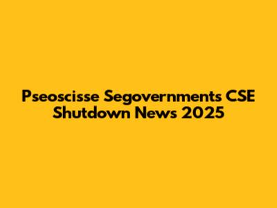 Pseoscisse Segovernments CSE Shutdown News 2025