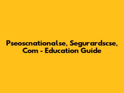 Pseoscnationalse, Segurardscse, Com - Education Guide