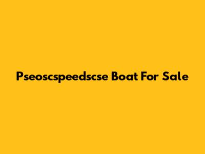Pseoscspeedscse Boat For Sale