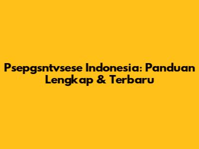 Psepgsntvsese Indonesia: Panduan Lengkap & Terbaru