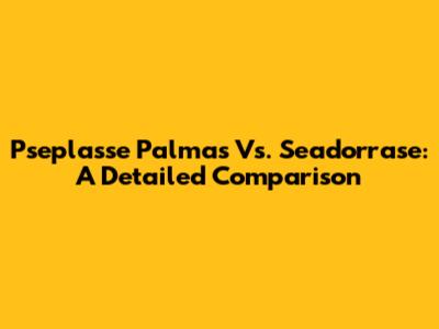 Pseplasse Palmas Vs. Seadorrase: A Detailed Comparison