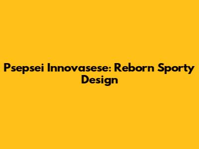 Psepsei Innovasese: Reborn Sporty Design