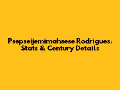 Psepseijemimahsese Rodrigues: Stats & Century Details