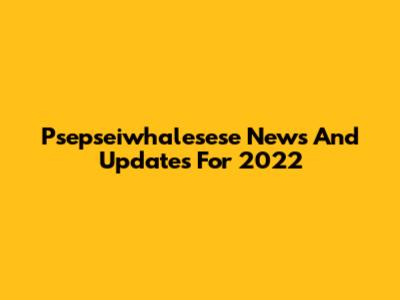 Psepseiwhalesese News And Updates For 2022