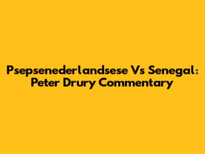 Psepsenederlandsese Vs Senegal: Peter Drury Commentary