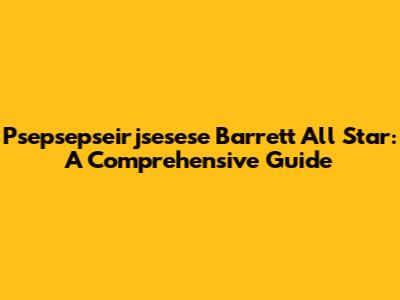 Psepsepseirjsesese Barrett All Star: A Comprehensive Guide