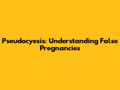 Pseudocyesis: Understanding False Pregnancies