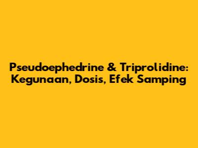 Pseudoephedrine & Triprolidine: Kegunaan, Dosis, Efek Samping