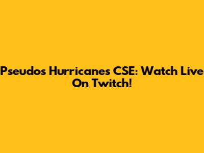 Pseudos Hurricanes CSE: Watch Live On Twitch!