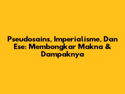 Pseudosains, Imperialisme, Dan Ese: Membongkar Makna & Dampaknya