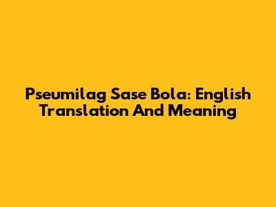Pseumilag Sase Bola: English Translation And Meaning