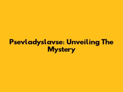Psevladyslavse: Unveiling The Mystery