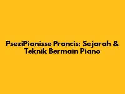 PseziPianisse Prancis: Sejarah & Teknik Bermain Piano