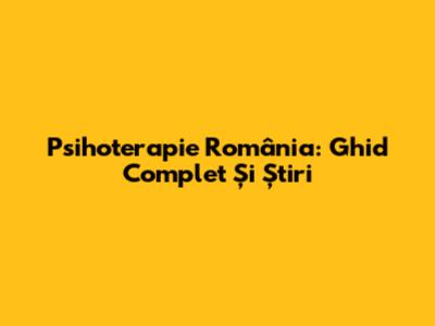 Psihoterapie România: Ghid Complet Și Știri