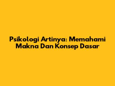 Psikologi Artinya: Memahami Makna Dan Konsep Dasar