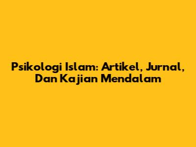 Psikologi Islam: Artikel, Jurnal, Dan Kajian Mendalam