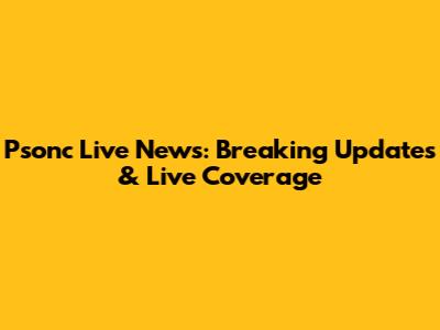 Psonc Live News: Breaking Updates & Live Coverage