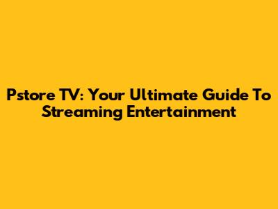 Pstore TV: Your Ultimate Guide To Streaming Entertainment