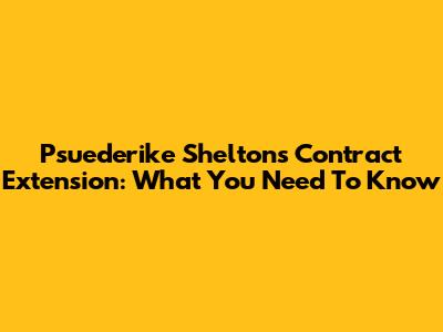 Psuederike Shelton's Contract Extension: What You Need To Know