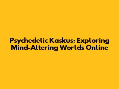 Psychedelic Kaskus: Exploring Mind-Altering Worlds Online
