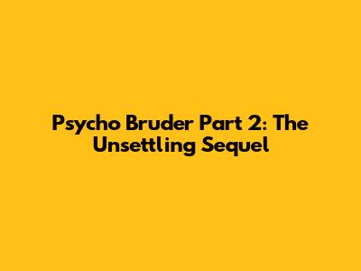 Psycho Bruder Part 2: The Unsettling Sequel