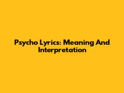 Psycho Lyrics: Meaning And Interpretation