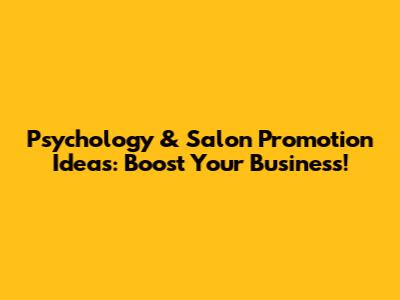 Psychology & Salon Promotion Ideas: Boost Your Business!