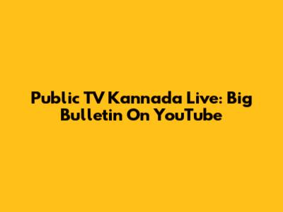 Public TV Kannada Live: Big Bulletin On YouTube
