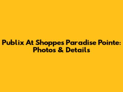 Publix At Shoppes Paradise Pointe: Photos & Details