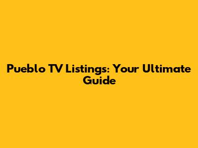 Pueblo TV Listings: Your Ultimate Guide