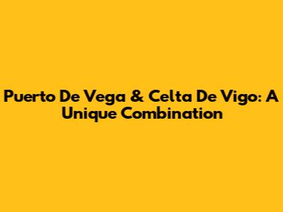 Puerto De Vega & Celta De Vigo: A Unique Combination