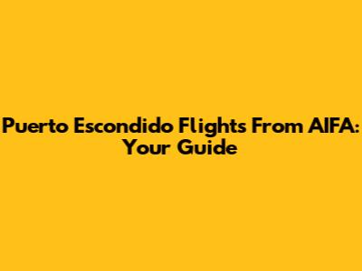Puerto Escondido Flights From AIFA: Your Guide