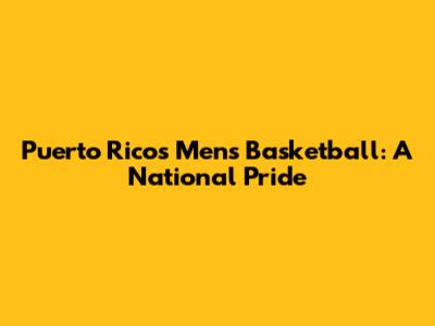 Puerto Rico's Men's Basketball: A National Pride