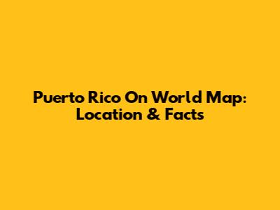 Puerto Rico On World Map: Location & Facts