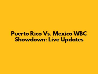 Puerto Rico Vs. Mexico WBC Showdown: Live Updates
