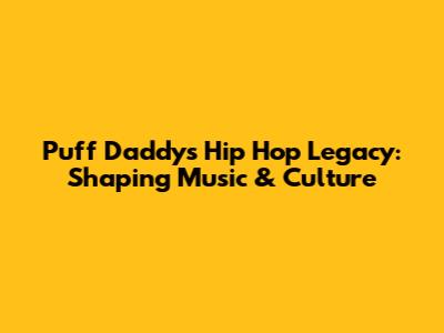 Puff Daddy's Hip Hop Legacy: Shaping Music & Culture